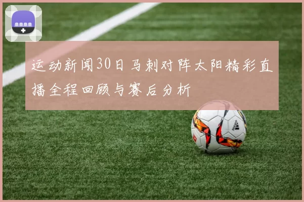 运动新闻30日马刺对阵太阳精彩直播全程回顾与赛后分析
