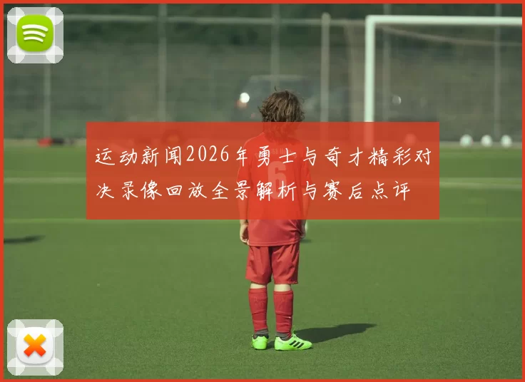 运动新闻2026年勇士与奇才精彩对决录像回放全景解析与赛后点评